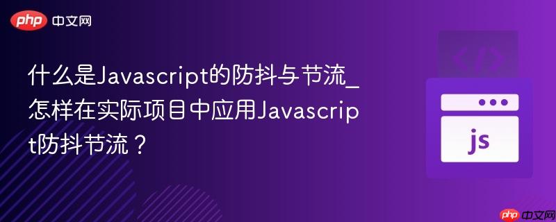什么是Javascript的防抖与节流_怎样在实际项目中应用Javascript防抖节流? 什么是Javascript的防抖与节流_怎样在实际项目中应用Javascript防抖节流?