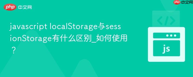 javascript localStorage与sessionStorage有什么区别_如何使用？