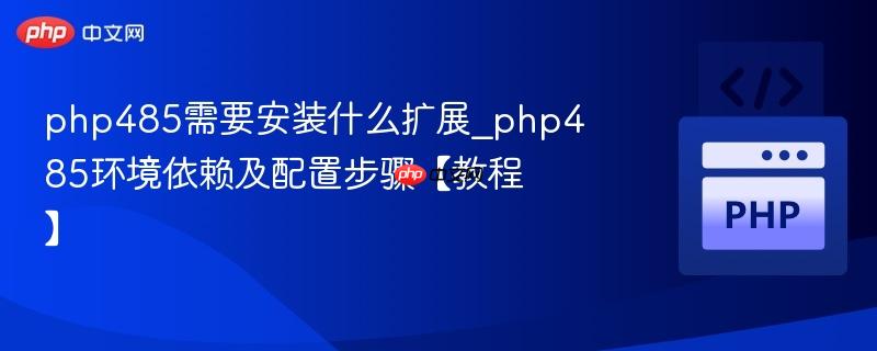 php485需要安装什么扩展_php485环境依赖及配置步骤【教程】 php485需要安装什么扩展_php485环境依赖及配置步骤【教程】