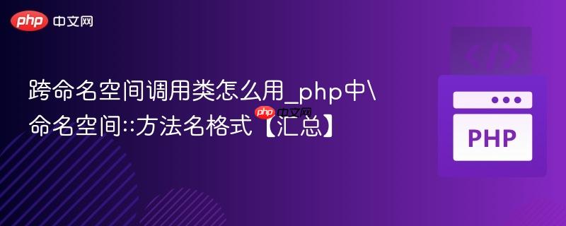 跨命名空间调用类怎么用_php中命名空间::方法名格式【汇总】