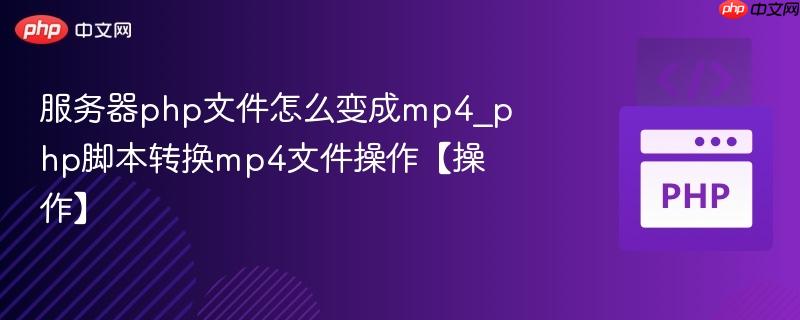 服务器php文件怎么变成mp4_php脚本转换mp4文件操作【操作】