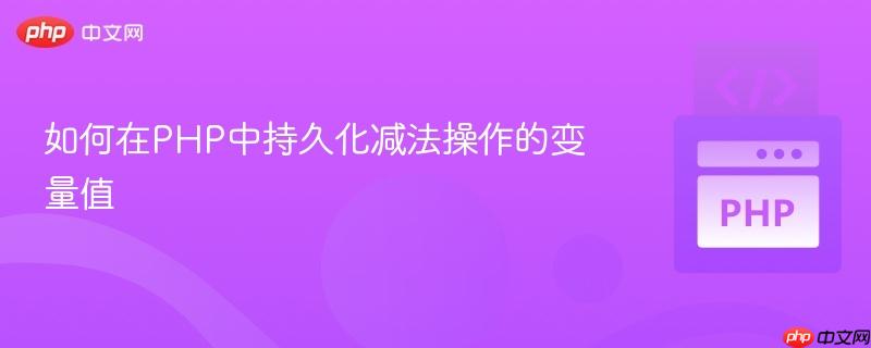 如何在PHP中持久化减法操作的变量值