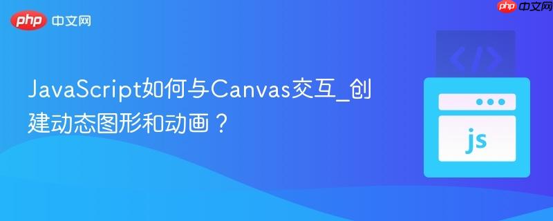 JavaScript如何与Canvas交互_创建动态图形和动画？