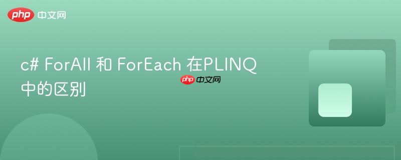 c# ForAll 和 ForEach 在PLINQ中的区别