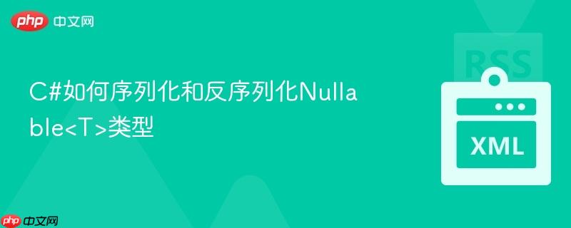 C#如何序列化和反序列化Nullable类型