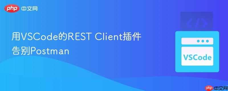 用VSCode的REST Client插件告别Postman