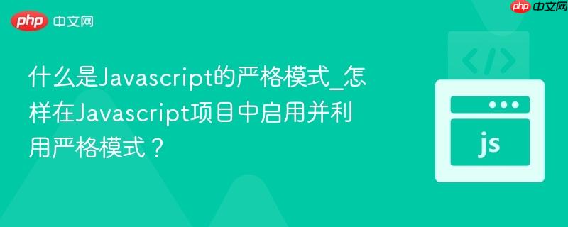 什么是Javascript的严格模式_怎样在Javascript项目中启用并利用严格模式？