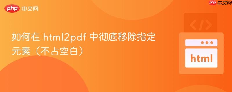 如何在 html2pdf 中彻底移除指定元素（不占空白）