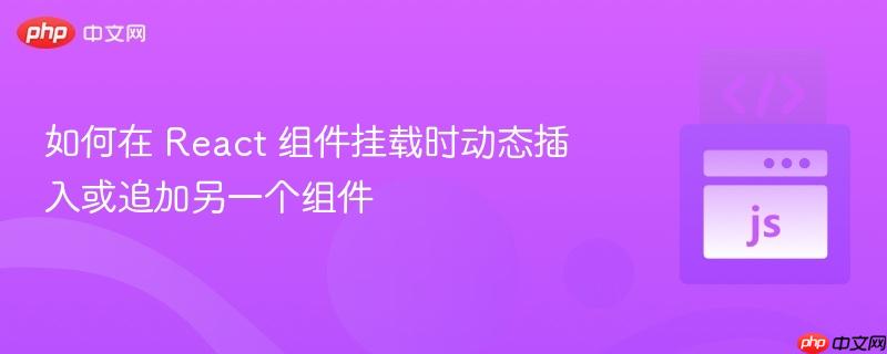 如何在 React 组件挂载时动态插入或追加另一个组件