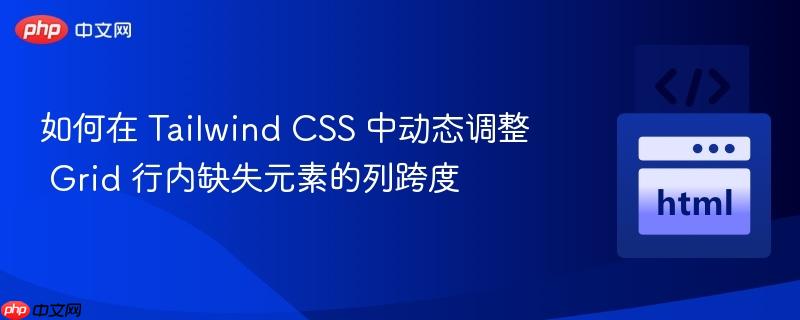 如何在 Tailwind CSS 中动态调整 Grid 行内缺失元素的列跨度