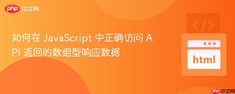 如何在 JavaScript 中正确访问 API 返回的数组型响应数据