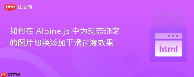 如何在 Alpine.js 中为动态绑定的图片切换添加平滑过渡效果