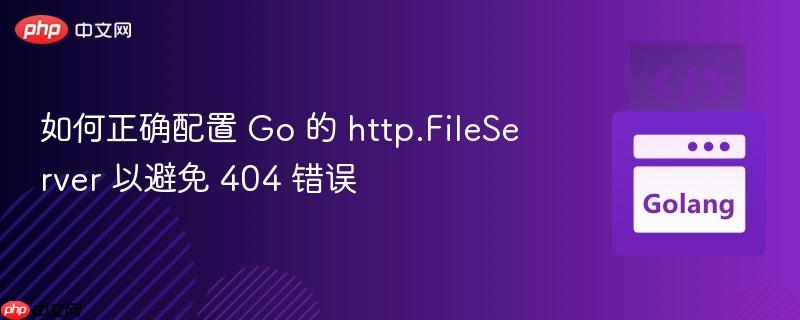 如何正确配置 Go 的 http.FileServer 以避免 404 错误 如何正确配置 Go 的 http.FileServer 以避免 404 错误