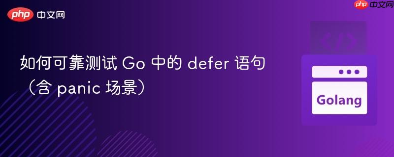 如何可靠测试 Go 中的 defer 语句（含 panic 场景）