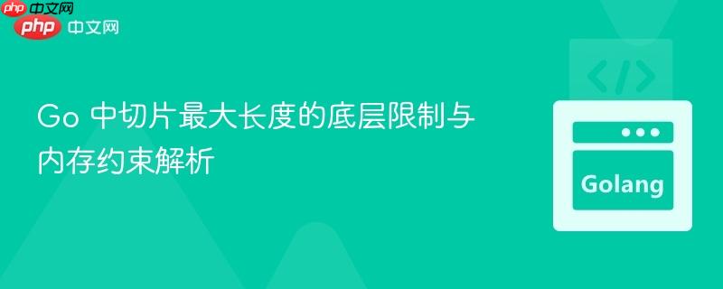 Go 中切片最大长度的底层限制与内存约束解析