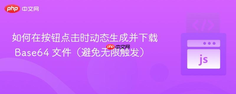 如何在按钮点击时动态生成并下载 Base64 文件（避免无限触发）