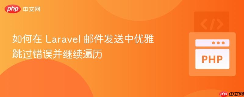 如何在 Laravel 邮件发送中优雅跳过错误并继续遍历