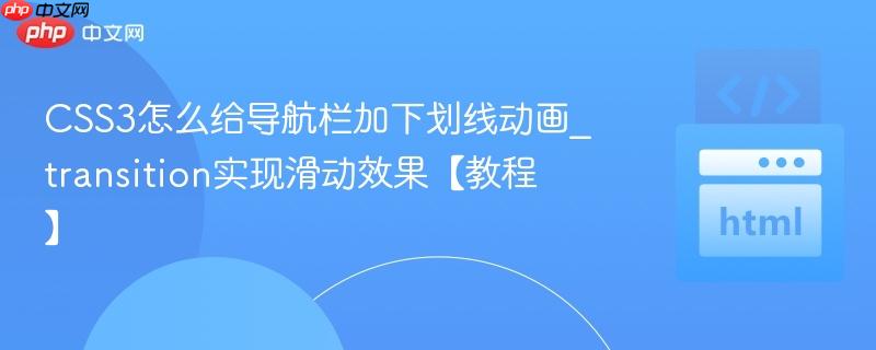 CSS3怎么给导航栏加下划线动画_transition实现滑动效果【教程】