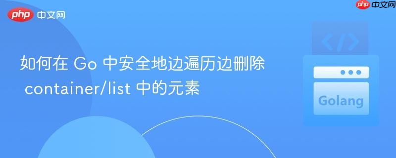如何在 Go 中安全地边遍历边删除 container/list 中的元素