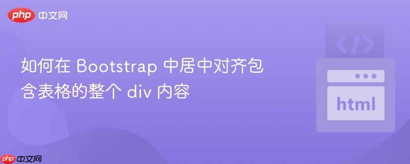 如何在 Bootstrap 中居中对齐包含表格的整个 div 内容