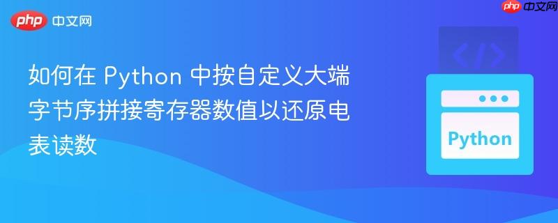 如何在 Python 中按自定义大端字节序拼接寄存器数值以还原电表读数