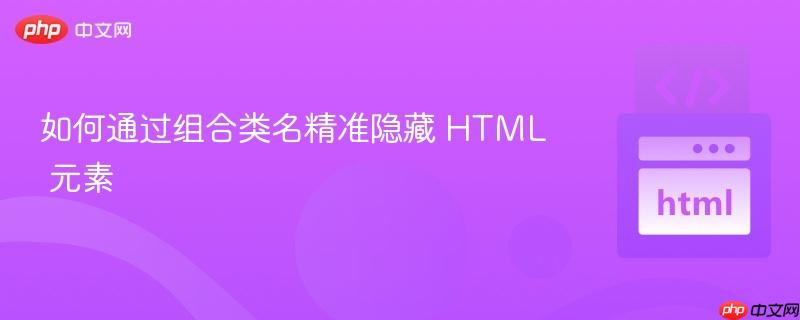如何通过组合类名精准隐藏 HTML 元素