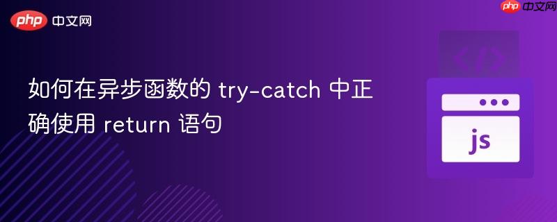 如何在异步函数的 try-catch 中正确使用 return 语句