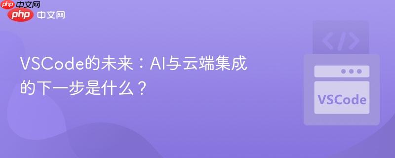 VSCode的未来：AI与云端集成的下一步是什么？