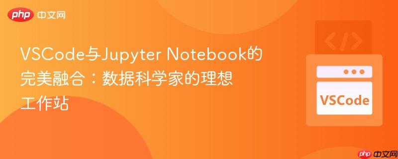 VSCode与Jupyter Notebook的完美融合：数据科学家的理想工作站