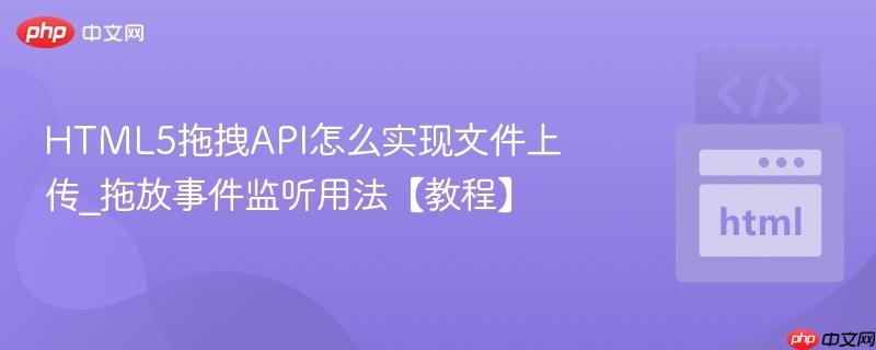 HTML5拖拽API怎么实现文件上传_拖放事件监听用法【教程】