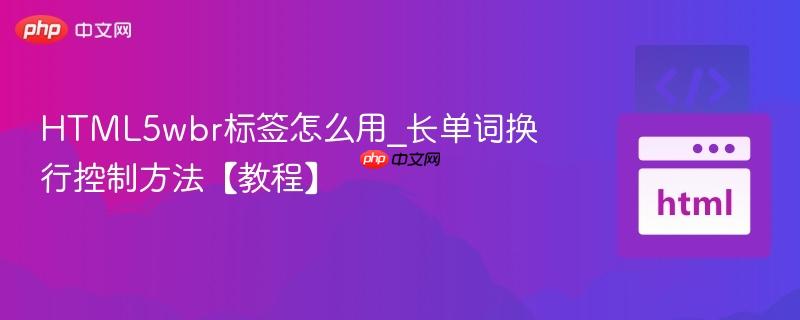 HTML5wbr标签怎么用_长单词换行控制方法【教程】