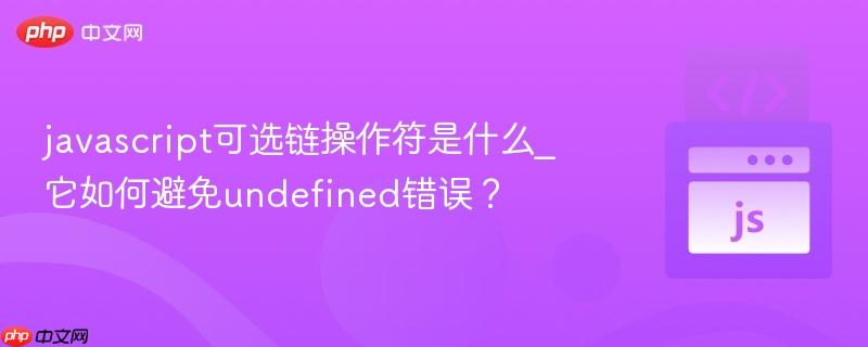 javascript可选链操作符是什么_它如何避免undefined错误？