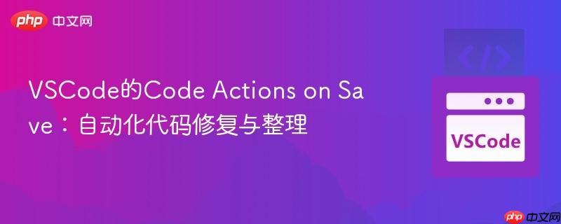 VSCode的Code Actions on Save：自动化代码修复与整理