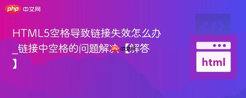 HTML5空格导致链接失效怎么办_链接中空格的问题解决【解答】