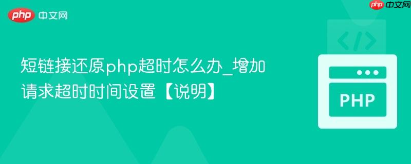 短链接还原php超时怎么办_增加请求超时时间设置【说明】