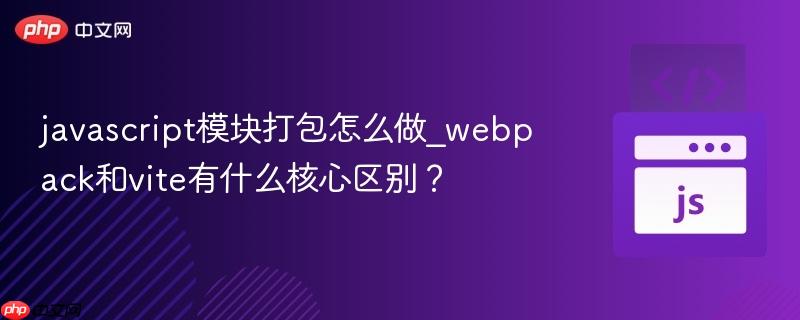 javascript模块打包怎么做_webpack和vite有什么核心区别？