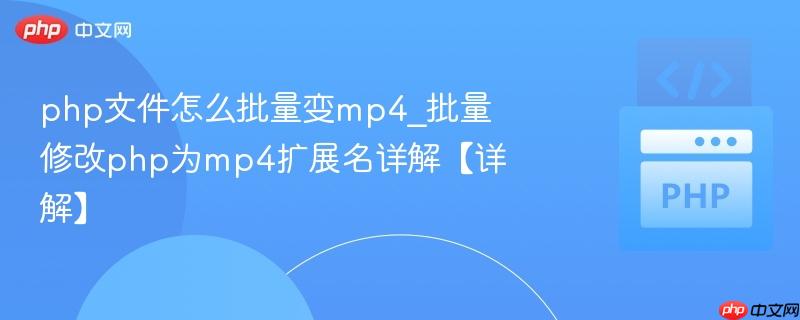 php文件怎么批量变mp4_批量修改php为mp4扩展名详解【详解】 php文件怎么批量变mp4_批量修改php为mp4扩展名详解【详解】