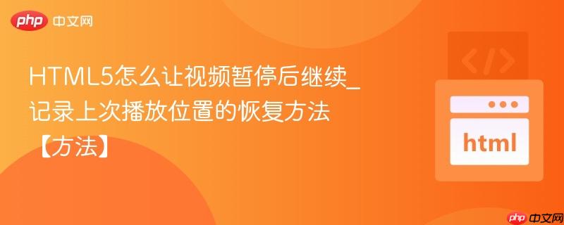 HTML5怎么让视频暂停后继续_记录上次播放位置的恢复方法【方法】