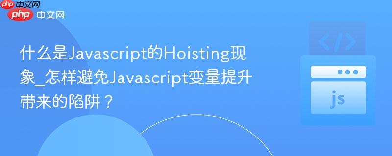 什么是Javascript的Hoisting现象_怎样避免Javascript变量提升带来的陷阱？