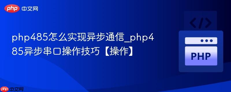 php485怎么实现异步通信_php485异步串口操作技巧【操作】