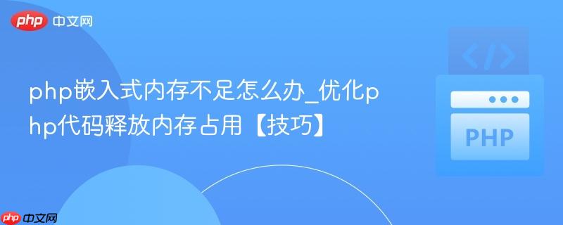 php嵌入式内存不足怎么办_优化php代码释放内存占用【技巧】