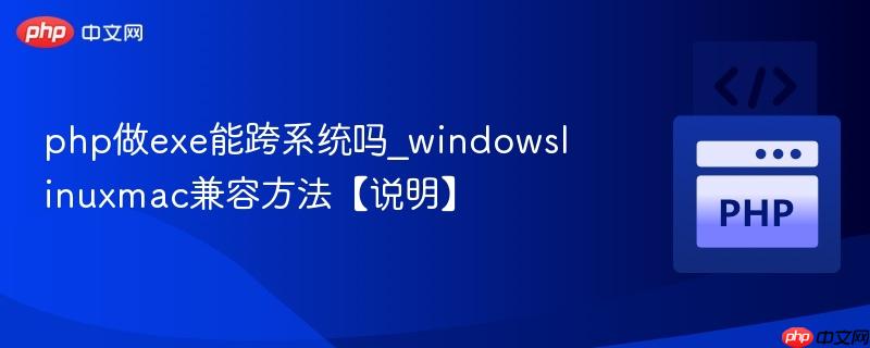 php做exe能跨系统吗_windowslinuxmac兼容方法【说明】