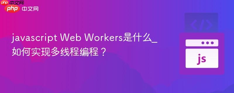 javascript Web Workers是什么_如何实现多线程编程？