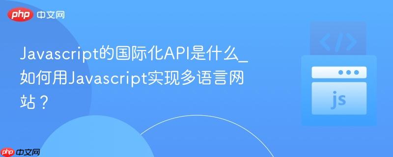 Javascript的国际化API是什么_如何用Javascript实现多语言网站？