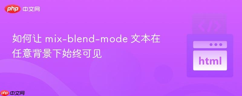 如何让 mix-blend-mode 文本在任意背景下始终可见