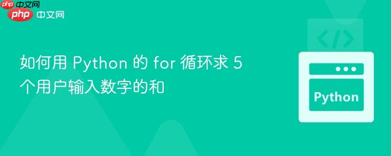 如何用 Python 的 for 循环求 5 个用户输入数字的和