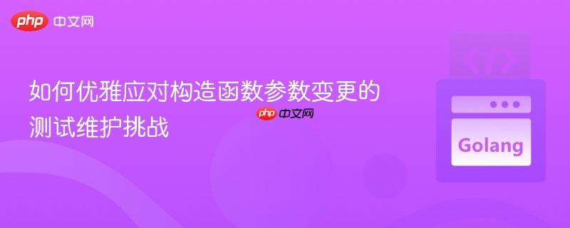 如何优雅应对构造函数参数变更的测试维护挑战