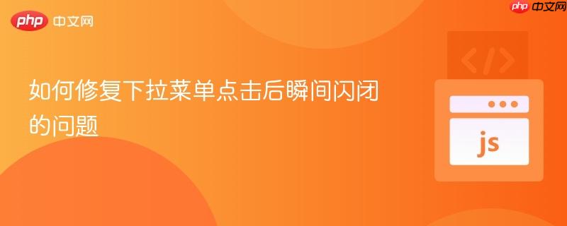 如何修复下拉菜单点击后瞬间闪闭的问题