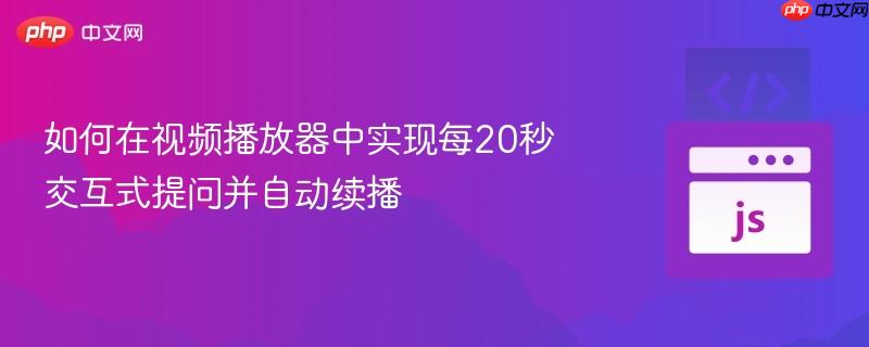 如何在视频播放器中实现每20秒交互式提问并自动续播