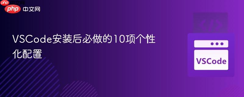 VSCode安装后必做的10项个性化配置